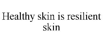 HEALTHY SKIN IS RESILIENT SKIN