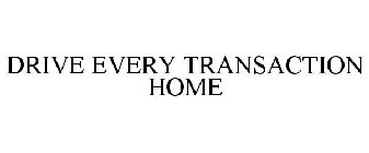 DRIVE EVERY TRANSACTION HOME