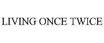 LIVING ONCE TWICE