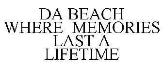 DA BEACH WHERE MEMORIES LAST A LIFETIME