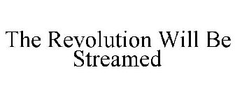 THE REVOLUTION WILL BE STREAMED