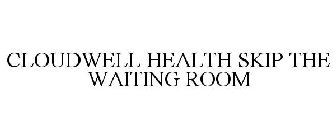 CLOUDWELL HEALTH SKIP THE WAITING ROOM