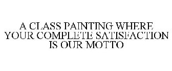 A CLASS PAINTING WHERE YOUR COMPLETE SATISFACTION IS OUR MOTTO