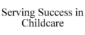 SERVING SUCCESS IN CHILDCARE