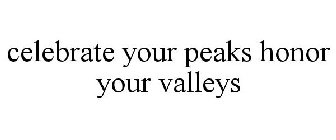 CELEBRATE YOUR PEAKS HONOR YOUR VALLEYS