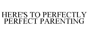 HERE'S TO PERFECTLY PERFECT PARENTING
