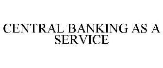 CENTRAL BANKING AS A SERVICE