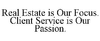 REAL ESTATE IS OUR FOCUS. CLIENT SERVICE IS OUR PASSION.