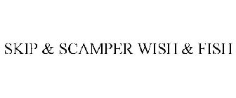 SKIP & SCAMPER WISH & FISH