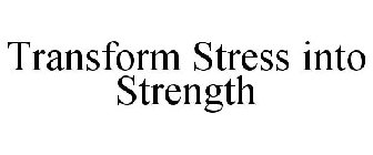 TRANSFORM STRESS INTO STRENGTH