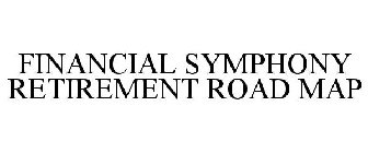 FINANCIAL SYMPHONY RETIREMENT ROAD MAP