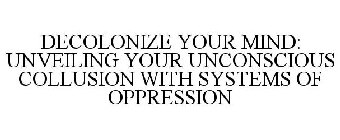 DECOLONIZE YOUR MIND: UNVEILING YOUR UNCONSCIOUS COLLUSION WITH SYSTEMS OF OPPRESSION