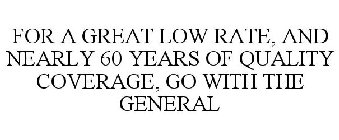 FOR A GREAT LOW RATE, AND NEARLY 60 YEARS OF QUALITY COVERAGE, GO WITH THE GENERAL