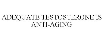 ADEQUATE TESTOSTERONE IS ANTI-AGING