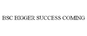 BSC BIGGER SUCCESS COMING