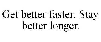 GET BETTER FASTER. STAY BETTER LONGER.