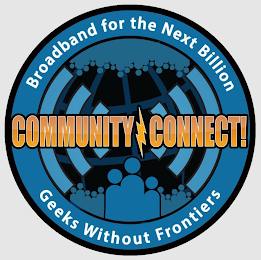 COMMUNITY CONNECT! BROADBAND FOR THE NEXT BILLION GEEKS WITHOUT FRONTIERS