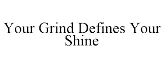 YOUR GRIND DEFINES YOUR SHINE