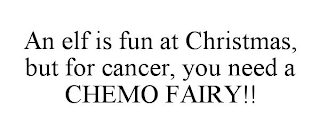 AN ELF IS FUN AT CHRISTMAS, BUT FOR CANCER, YOU NEED A CHEMO FAIRY!!