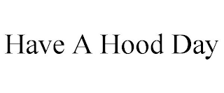 HAVE A HOOD DAY