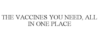 THE VACCINES YOU NEED, ALL IN ONE PLACE