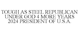 TOUGH AS STEEL REPUBLICAN UNDER GOD 4 MORE YEARS 2024 PRESIDENT OF U.S.A.