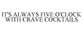 IT'S ALWAYS FIVE O'CLOCK WITH CRAVE COCKTAILS