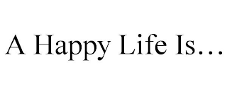 A HAPPY LIFE IS...