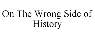 ON THE WRONG SIDE OF HISTORY
