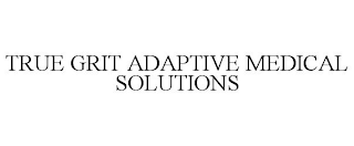 TRUE GRIT ADAPTIVE MEDICAL SOLUTIONS