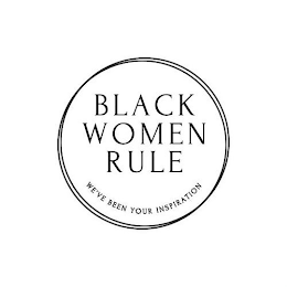 BLACK WOMEN RULE WE'VE BEEN YOUR INSPIRATION