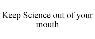 KEEP SCIENCE OUT OF YOUR MOUTH