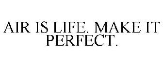 AIR IS LIFE. MAKE IT PERFECT.