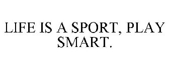 LIFE IS A SPORT, PLAY SMART.