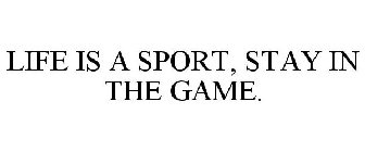LIFE IS A SPORT, STAY IN THE GAME.