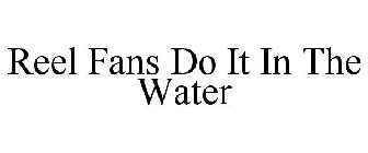 REEL FANS DO IT IN THE WATER