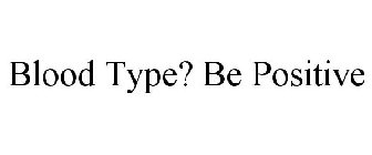 BLOOD TYPE? BE POSITIVE