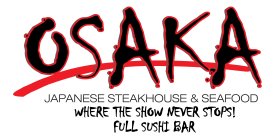 OSAKA JAPANESE STEAKHOUSE & SEAFOOD WHERE THE SHOW NEVER STOPS! FULL SUSHI BAR