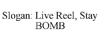 SLOGAN: LIVE REEL, STAY BOMB