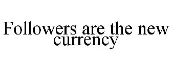 FOLLOWERS ARE THE NEW CURRENCY
