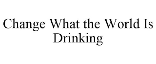 CHANGE WHAT THE WORLD IS DRINKING