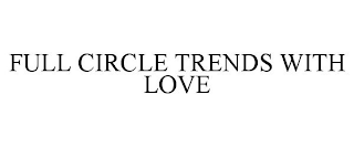 FULL CIRCLE TRENDS WITH LOVE