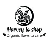 H HARVEY TO SHOP ORGANIC FLOWS TO CARE