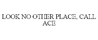 LOOK NO OTHER PLACE, CALL ACE