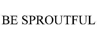 BE SPROUTFUL