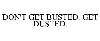 DON'T GET BUSTED. GET DUSTED.