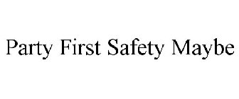 PARTY FIRST SAFETY MAYBE
