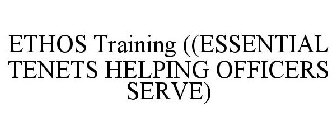 ETHOS TRAINING ((ESSENTIAL TENETS HELPING OFFICERS SERVE)