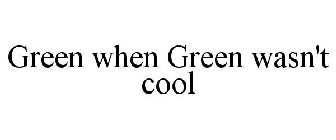 GREEN WHEN GREEN WASN'T COOL