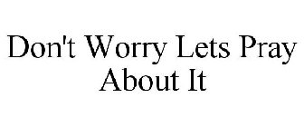 DON'T WORRY LETS PRAY ABOUT IT